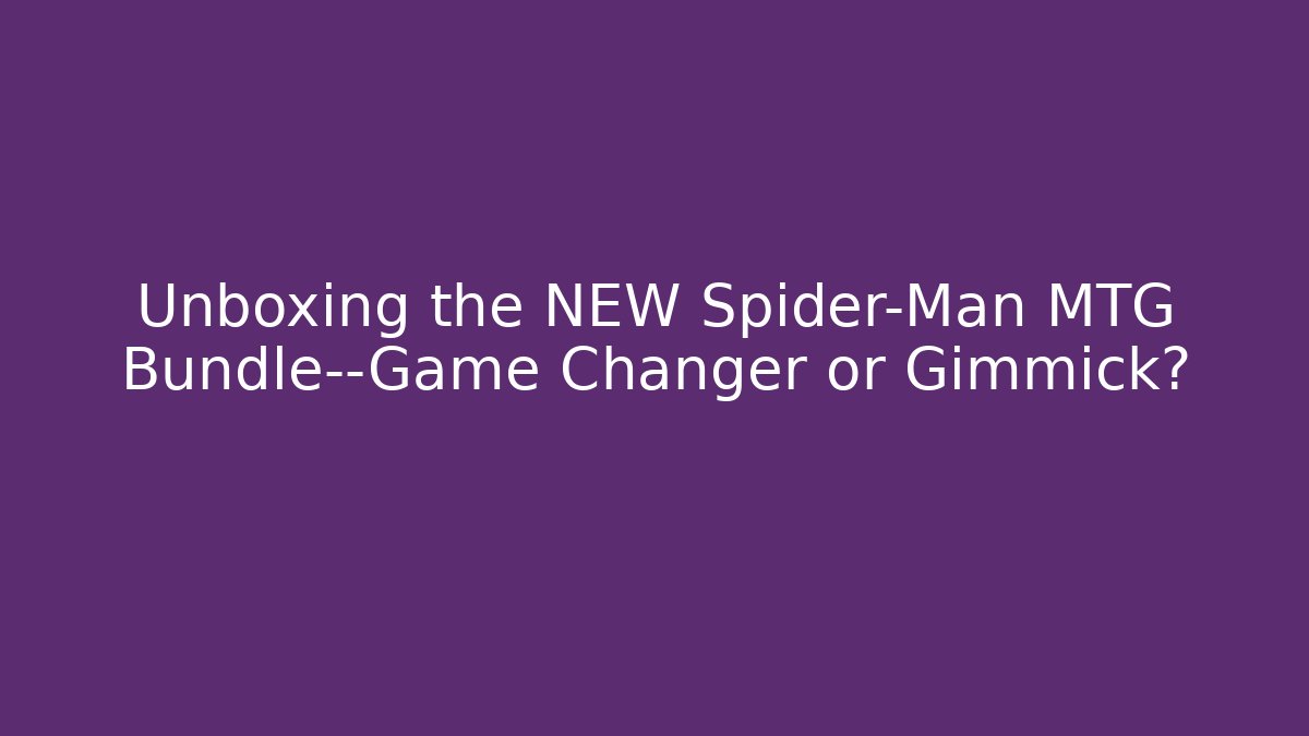 Unboxing the NEW Spider-Man MTG Bundle—Game Changer or Gimmick?