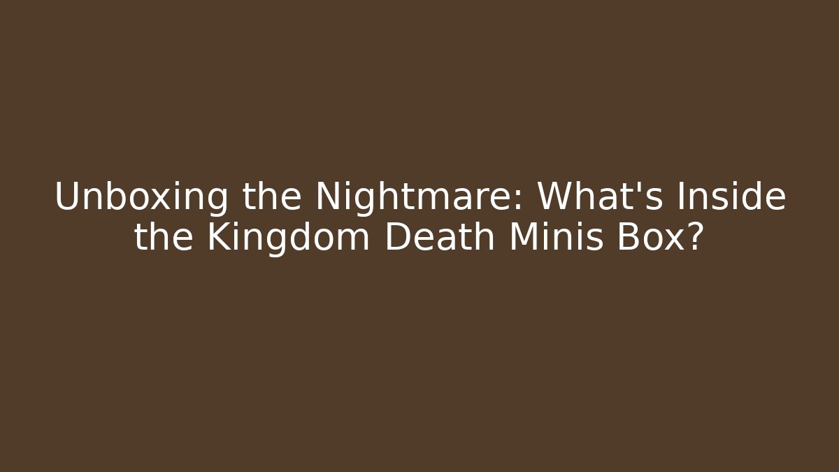 Unboxing the Nightmare: What’s Inside the Kingdom Death Minis Box?