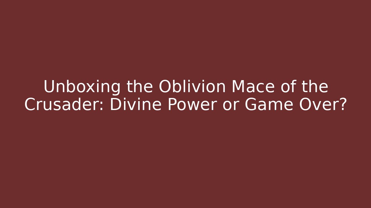 Unboxing the Oblivion Mace of the Crusader: Divine Power or Game Over?