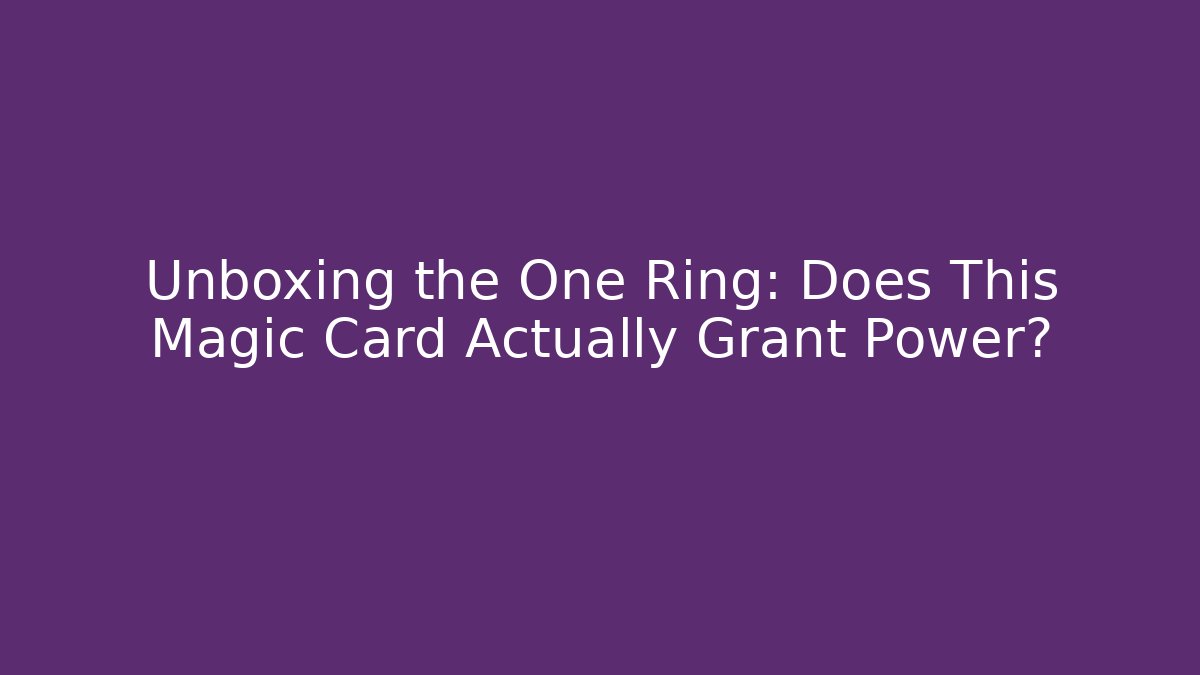 Unboxing the One Ring: Does This Magic Card Actually Grant Power?