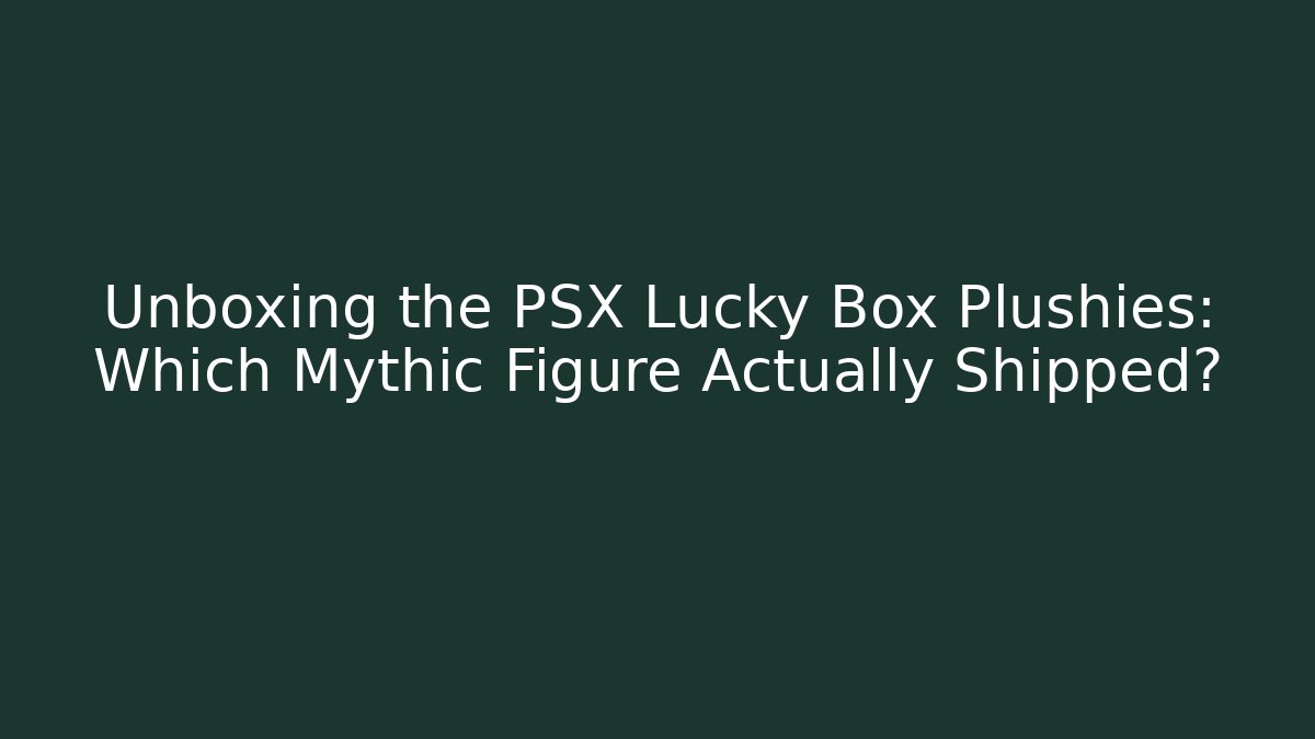 Unboxing the PSX Lucky Box Plushies: Which Mythic Figure Actually Shipped?