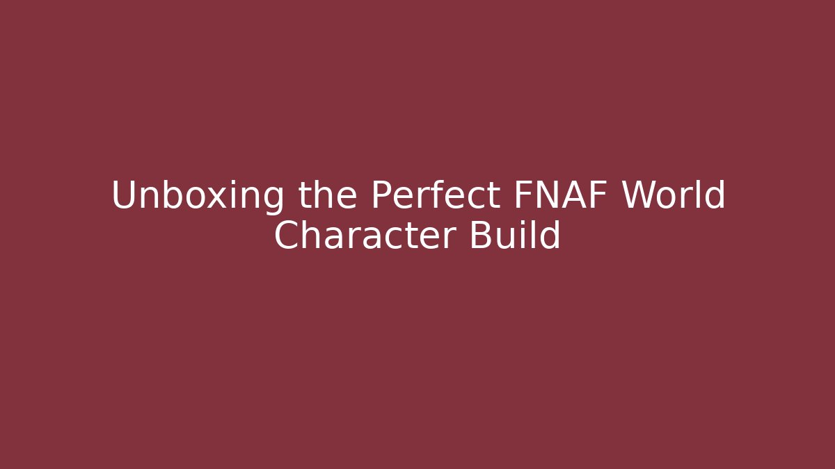 Unboxing the Perfect FNAF World Character Build