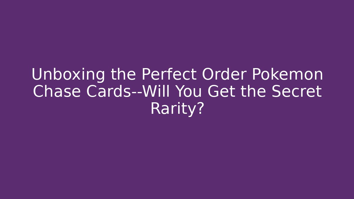 Unboxing the Perfect Order Pokémon Chase Cards—Will You Get the Secret Rarity?