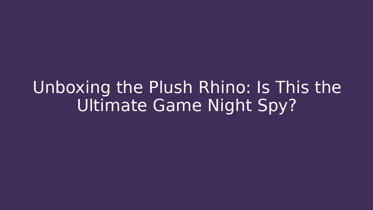 Unboxing the Plush Rhino: Is This the Ultimate Game Night Spy?