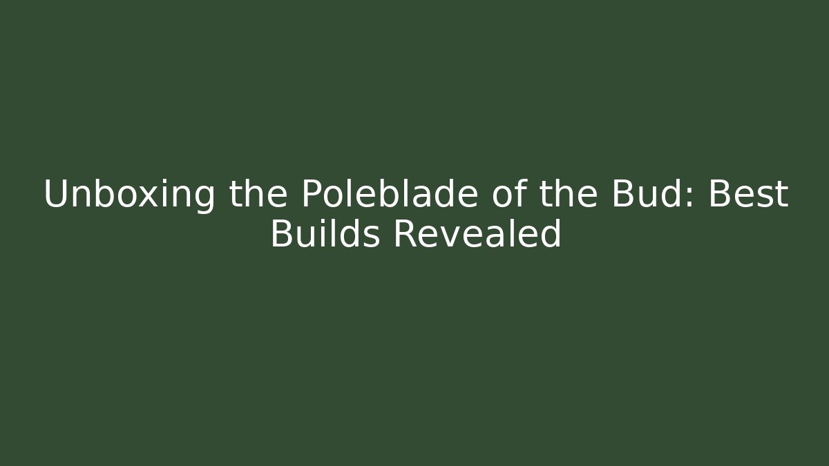 Unboxing the Poleblade of the Bud: Best Builds Revealed