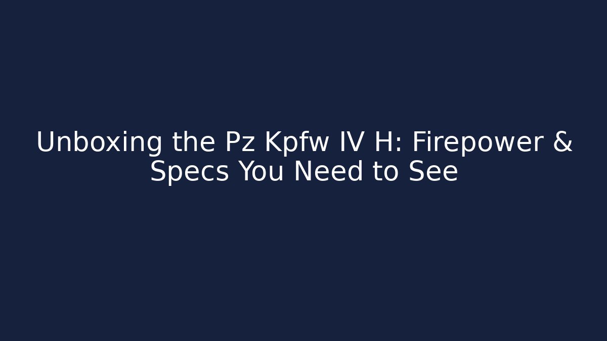 Unboxing the Pz Kpfw IV H: Firepower & Specs You Need to See
