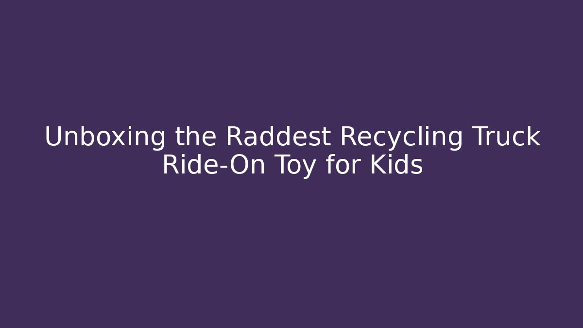 Unboxing the Raddest Recycling Truck Ride-On Toy for Kids