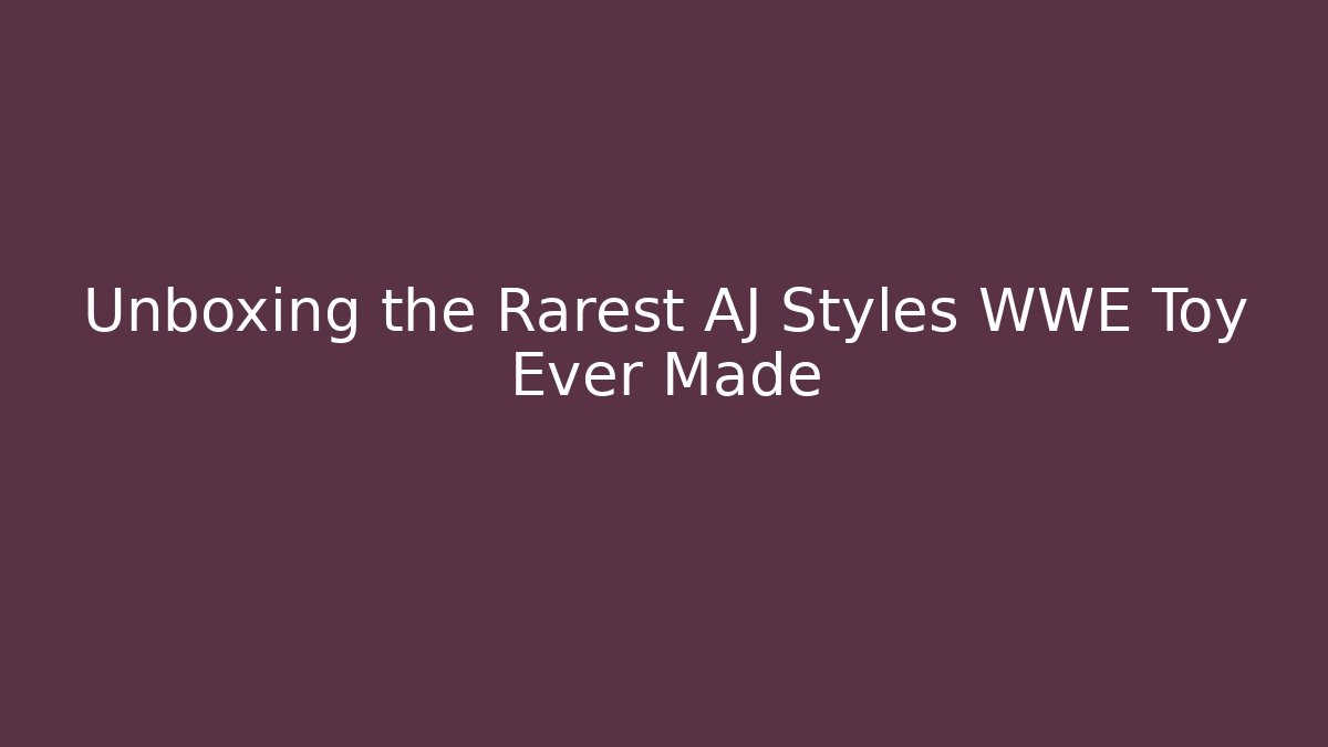 Unboxing the Rarest AJ Styles WWE Toy Ever Made
