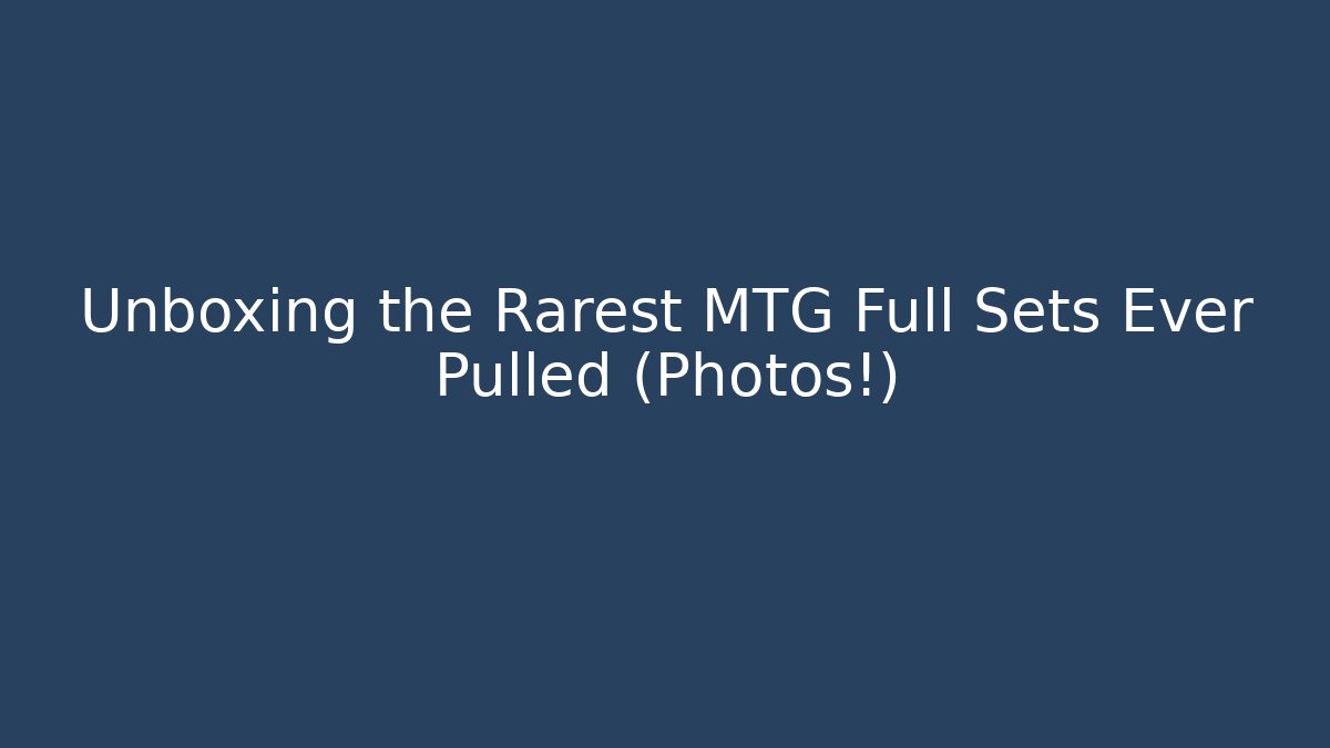 Unboxing the Rarest MTG Full Sets Ever Pulled (Photos!)