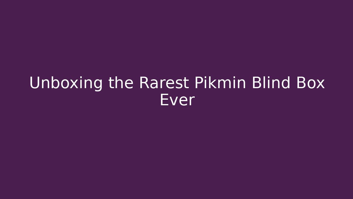 Unboxing the Rarest Pikmin Blind Box Ever