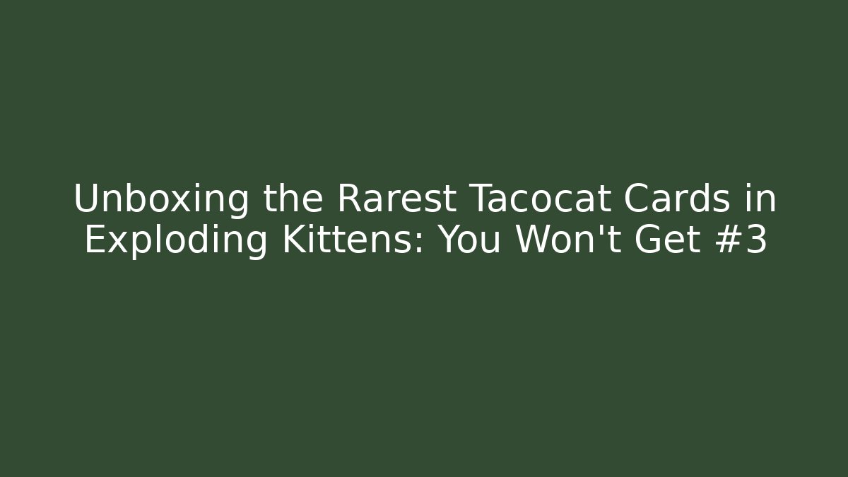 Unboxing the Rarest Tacocat Cards in Exploding Kittens: You Won't Get #3