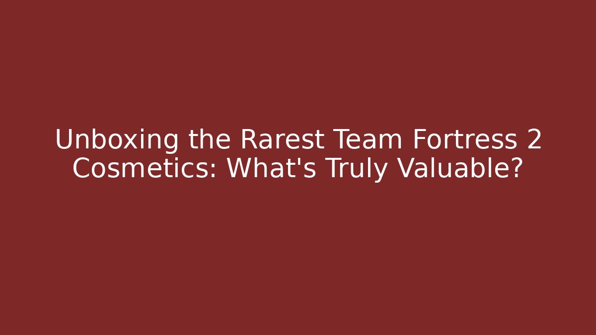 Unboxing the Rarest Team Fortress 2 Cosmetics: What’s Truly Valuable?