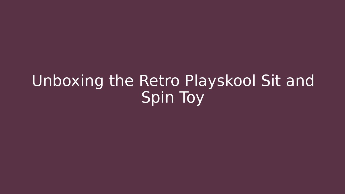 Unboxing the Retro Playskool Sit and Spin Toy - Critter Realm