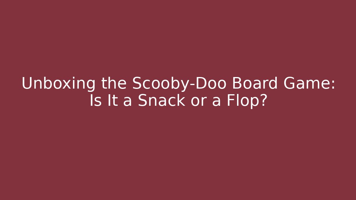 Unboxing the Scooby-Doo Board Game: Is It a Snack or a Flop?