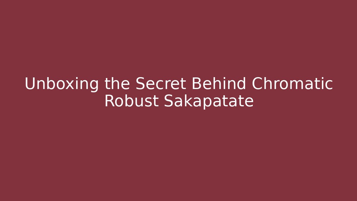 Unboxing the Secret Behind Chromatic Robust Sakapatate