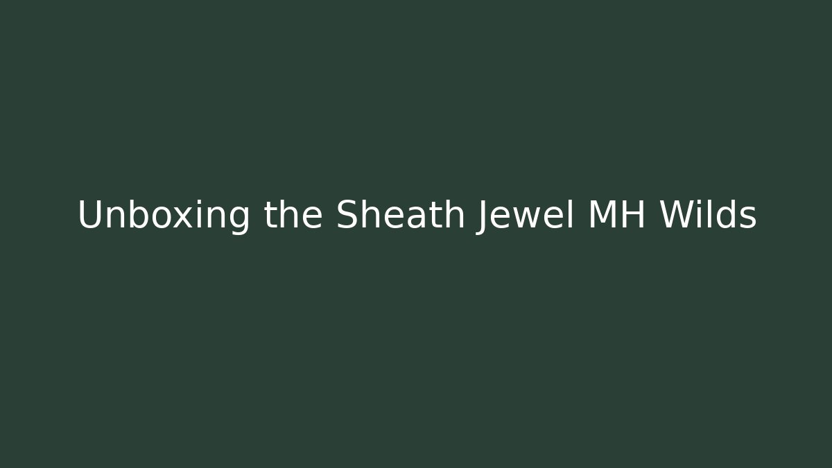 Unboxing the Sheath Jewel MH Wilds
