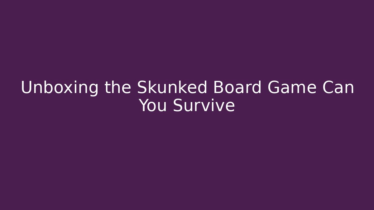 Unboxing the Skunked Board Game Can You Survive
