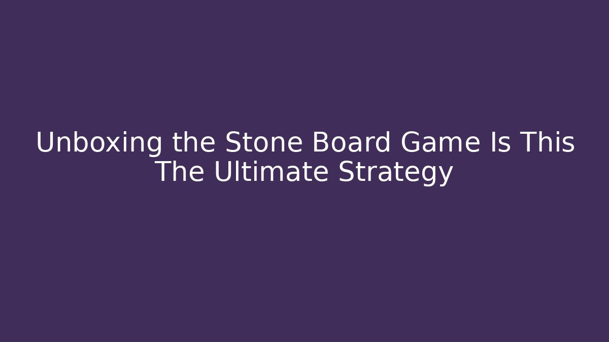 Unboxing the Stone Board Game Is This The Ultimate Strategy
