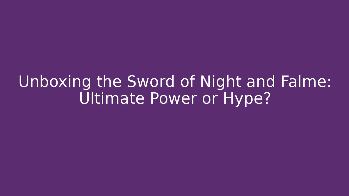 Unboxing the Sword of Night and Falme: Ultimate Power or Hype?