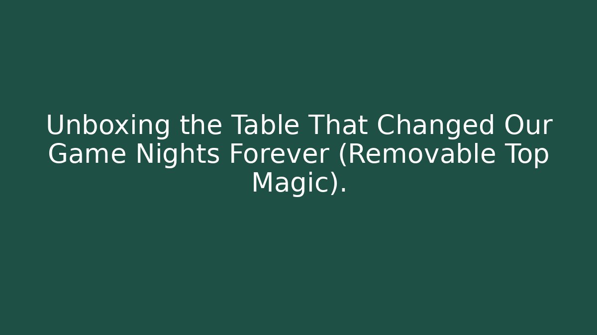 Unboxing the Table That Changed Our Game Nights Forever (Removable Top Magic).