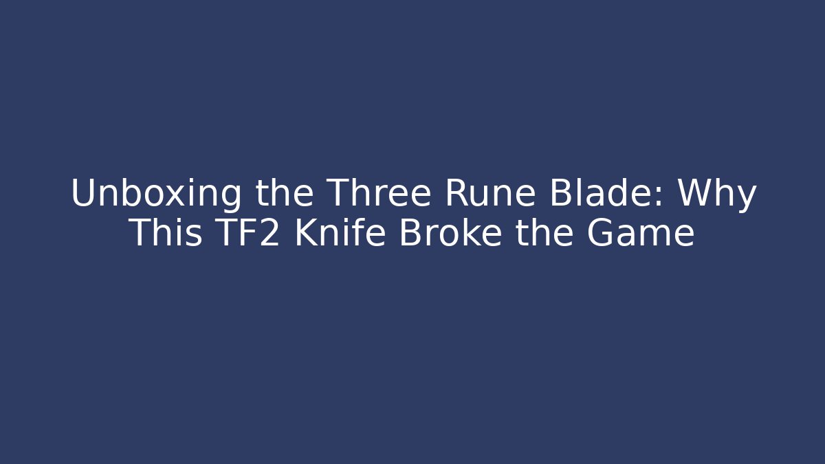 Unboxing the Three Rune Blade: Why This TF2 Knife Broke the Game