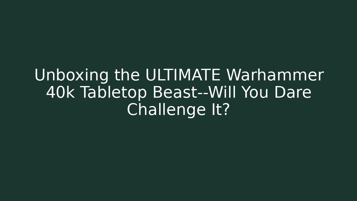 Unboxing the ULTIMATE Warhammer 40k Tabletop Beast—Will You Dare Challenge It?