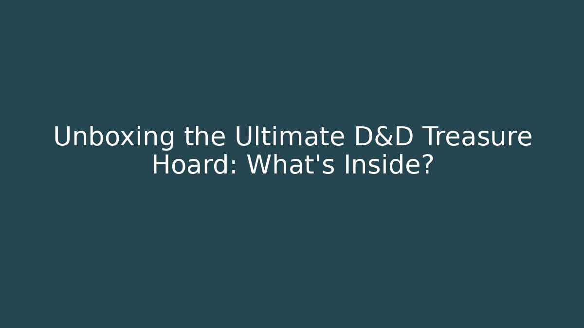Unboxing the Ultimate D&D Treasure Hoard: What's Inside?