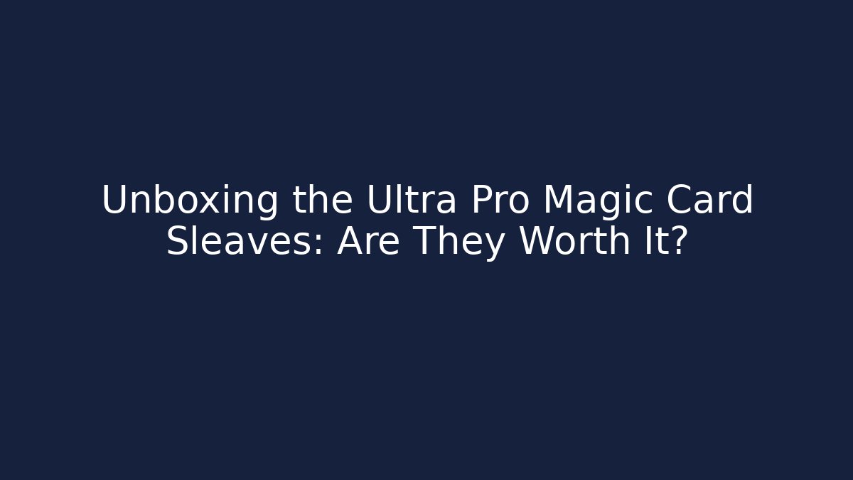 Unboxing the Ultra Pro Magic Card Sleaves: Are They Worth It?