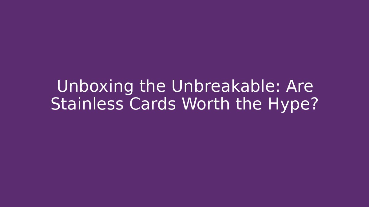 Unboxing the Unbreakable: Are Stainless Cards Worth the Hype?