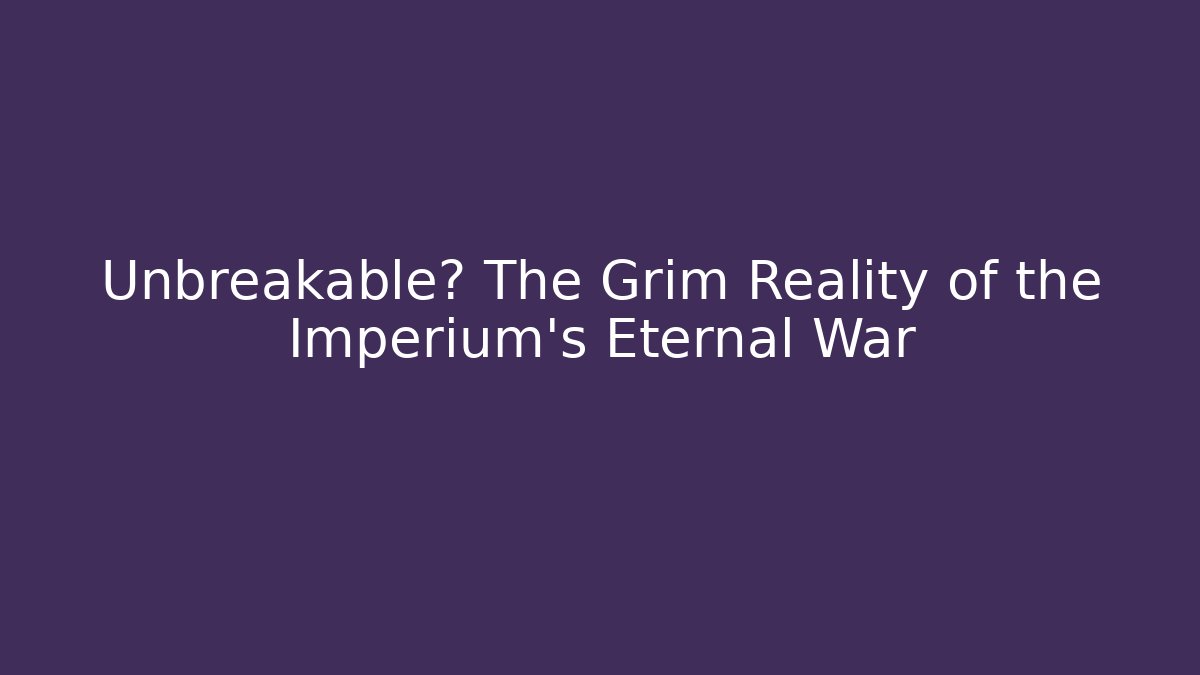 Unbreakable? The Grim Reality of the Imperium's Eternal War