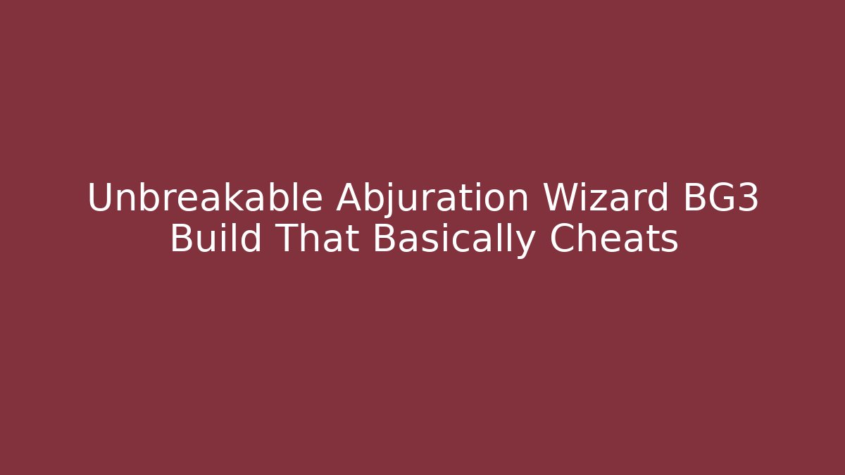 Unbreakable Abjuration Wizard BG3 Build That Basically Cheats - Critter Realm