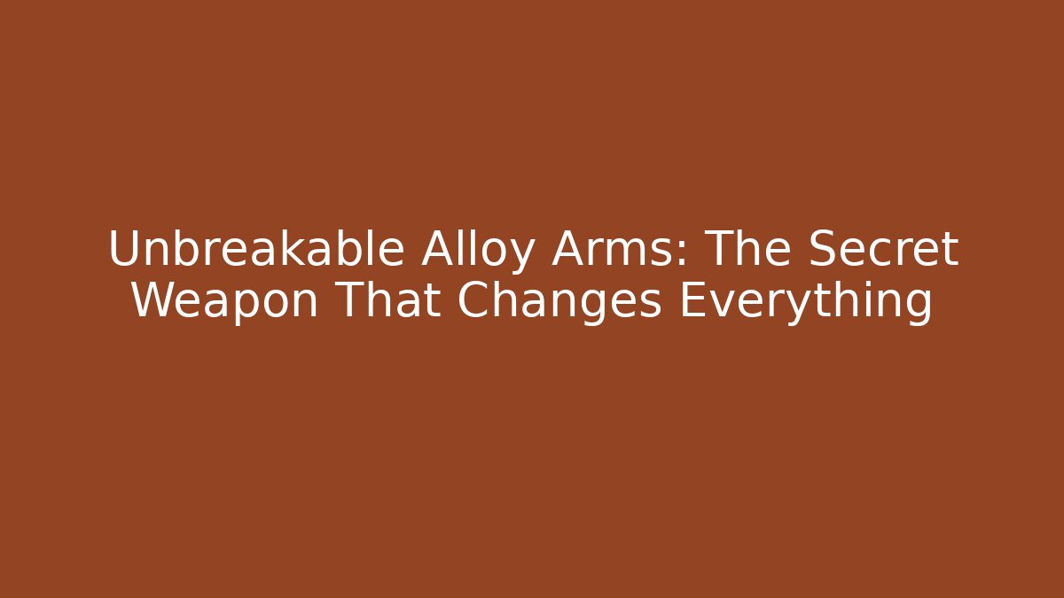 Unbreakable Alloy Arms: The Secret Weapon That Changes Everything