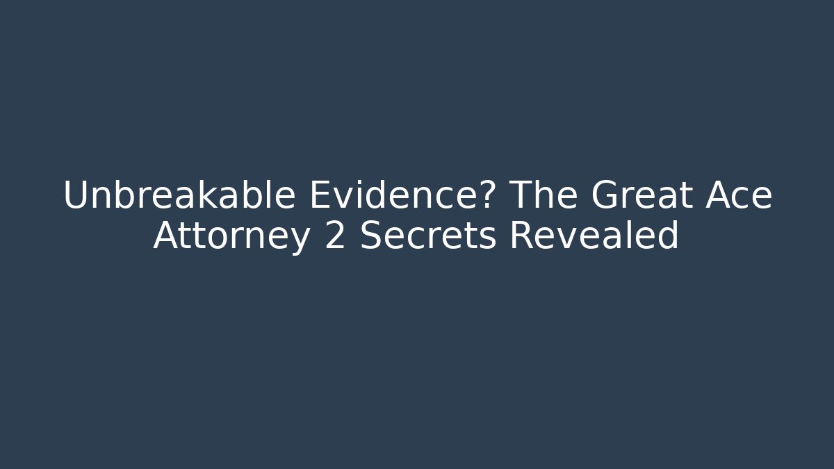 Unbreakable Evidence? The Great Ace Attorney 2 Secrets Revealed