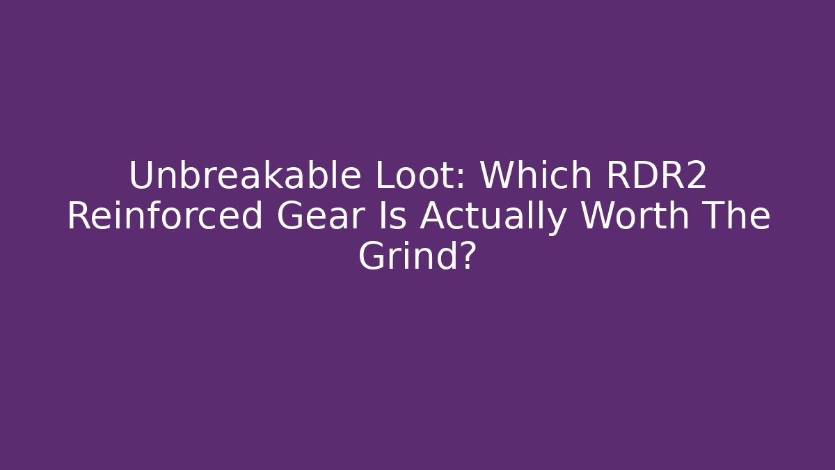 Unbreakable Loot: Which RDR2 Reinforced Gear Is Actually Worth The Grind?