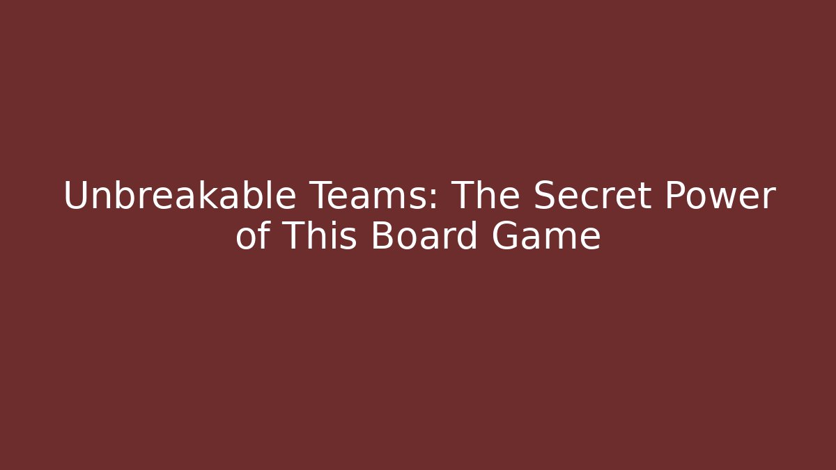 Unbreakable Teams: The Secret Power of This Board Game