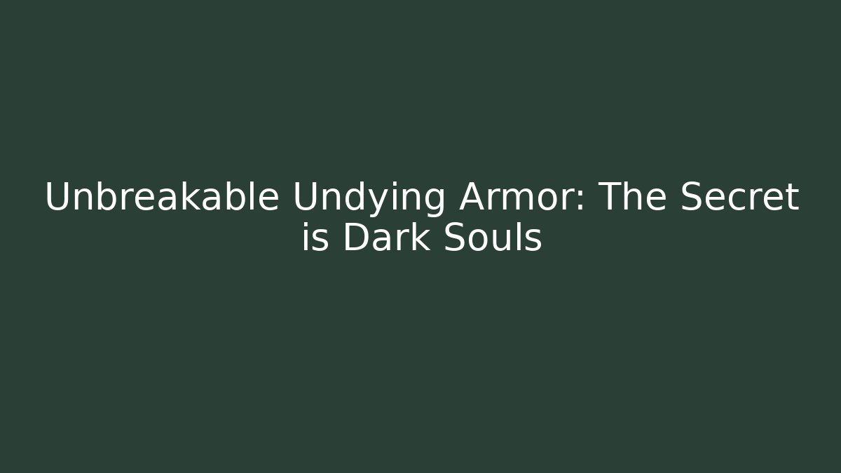 Unbreakable Undying Armor: The Secret is Dark Souls