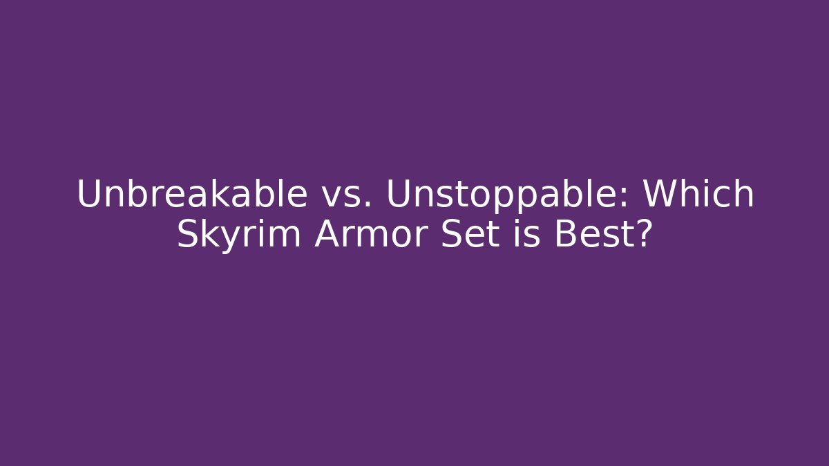 Unbreakable vs. Unstoppable: Which Skyrim Armor Set is Best?