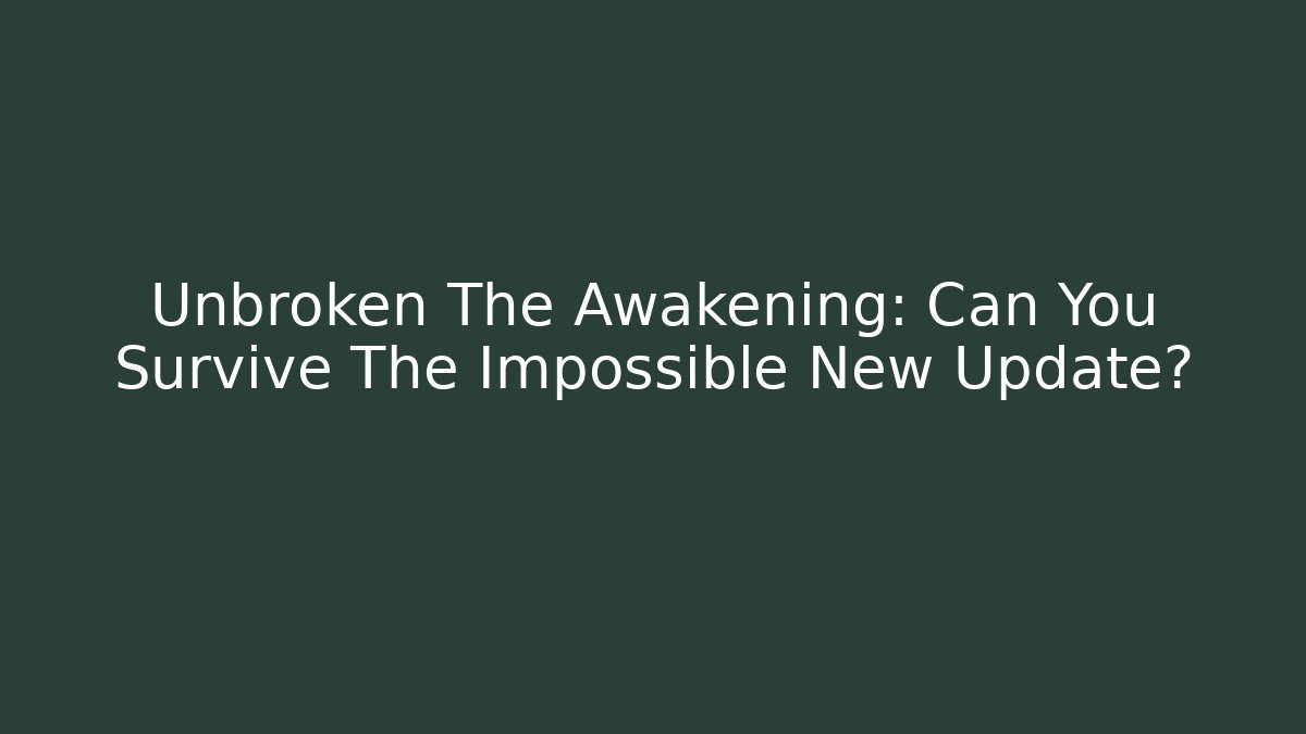 Unbroken The Awakening: Can You Survive The Impossible New Update?