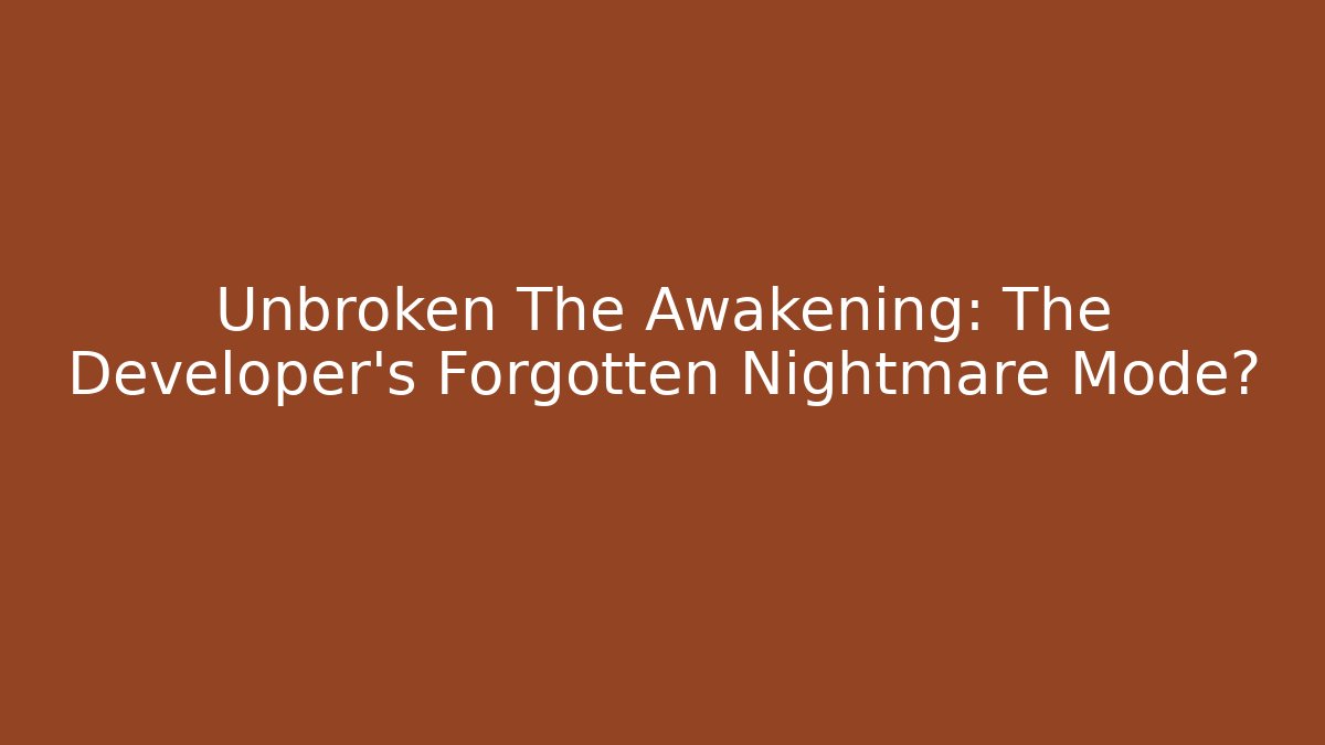 Unbroken The Awakening: The Developer's Forgotten Nightmare Mode?