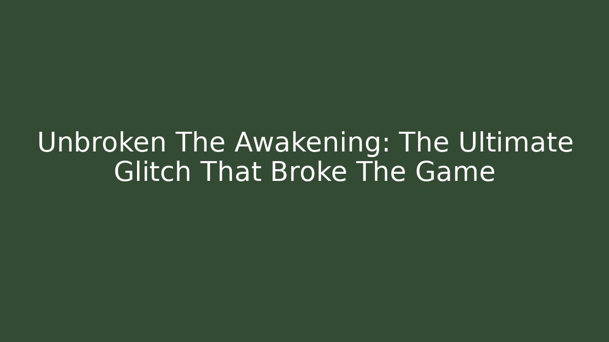 Unbroken The Awakening: The Ultimate Glitch That Broke The Game