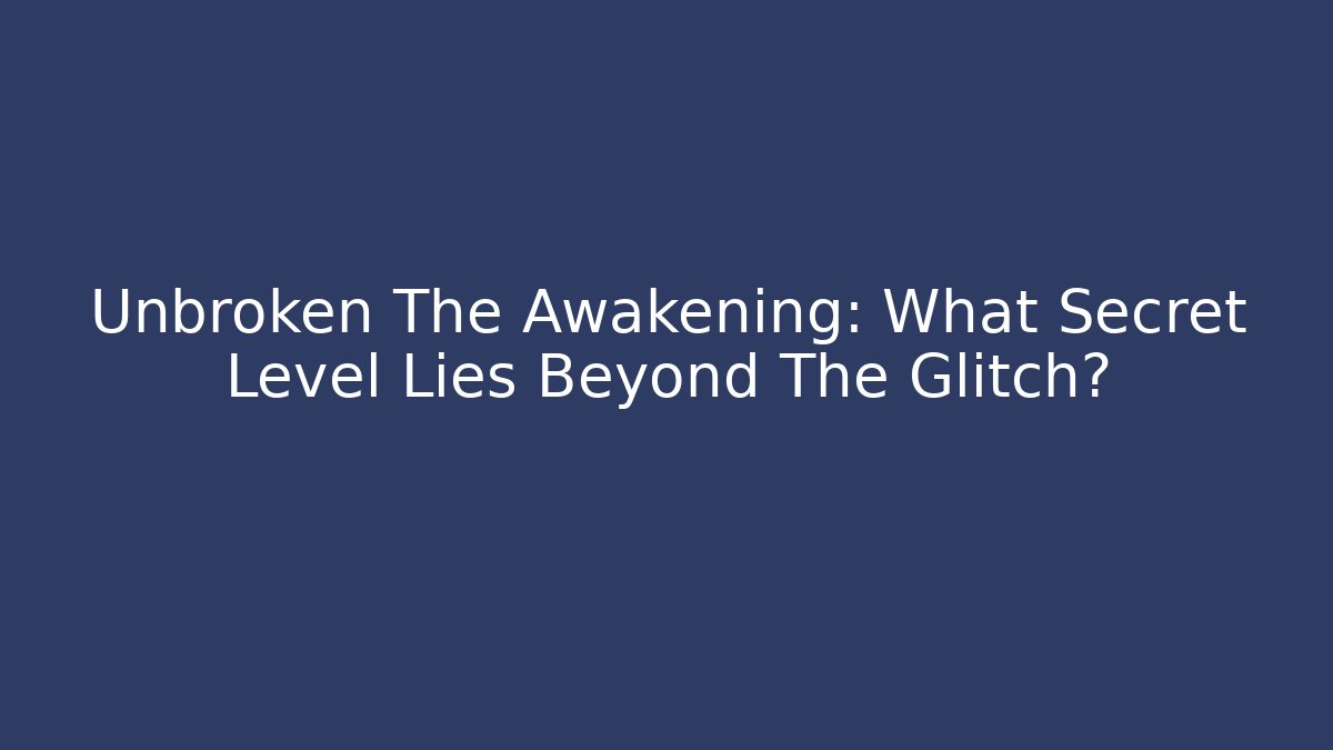 Unbroken The Awakening: What Secret Level Lies Beyond The Glitch?