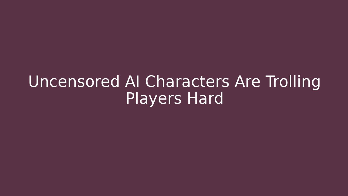 Uncensored AI Characters Are Trolling Players Hard