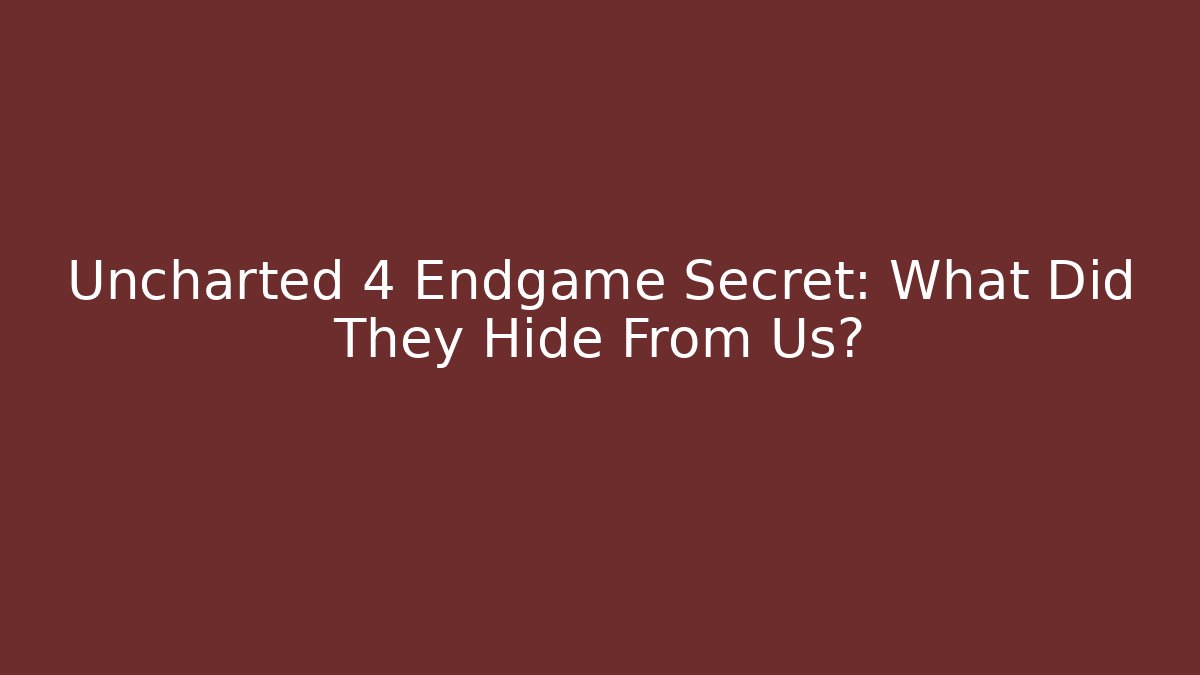 Uncharted 4 Endgame Secret: What Did They Hide From Us?