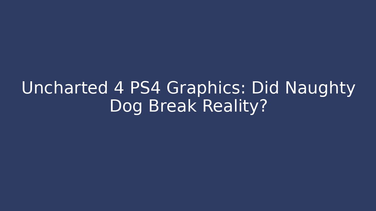 Uncharted 4 PS4 Graphics: Did Naughty Dog Break Reality? - Critter Realm