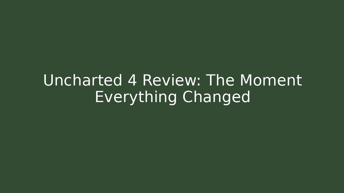 Uncharted 4 Review: The Moment Everything Changed