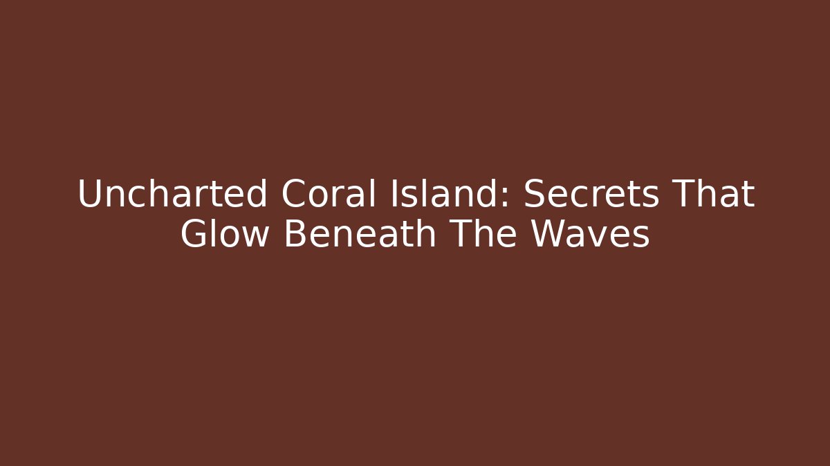 Uncharted Coral Island: Secrets That Glow Beneath The Waves