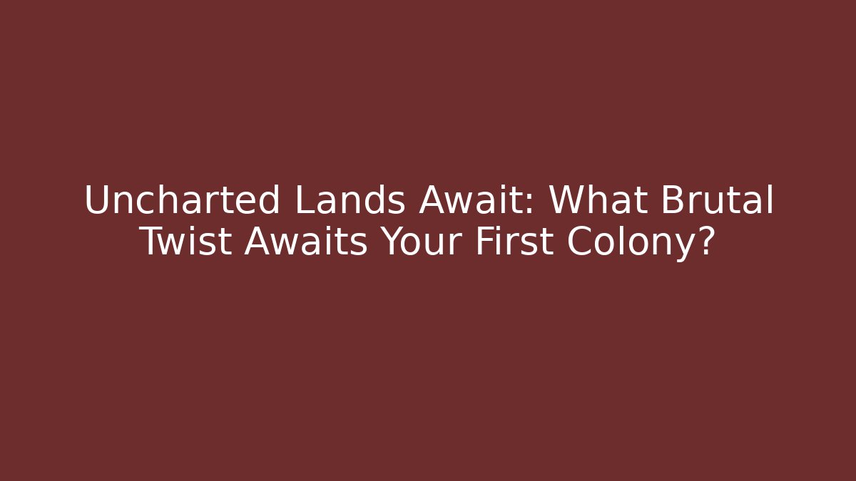 Uncharted Lands Await: What Brutal Twist Awaits Your First Colony?