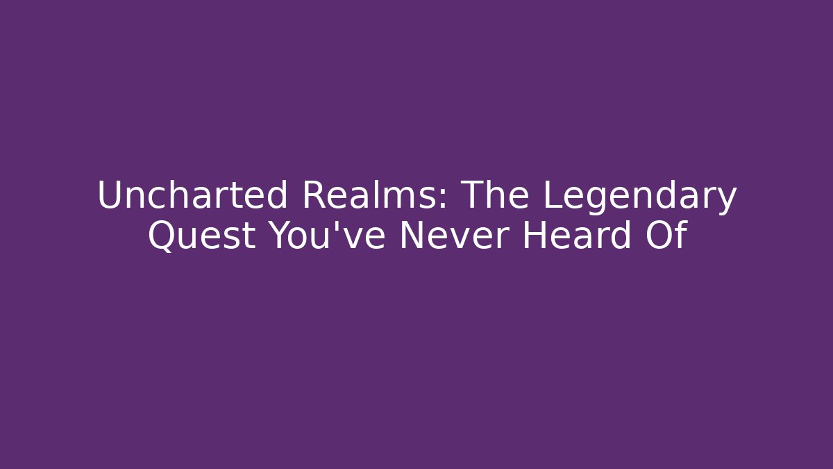 Uncharted Realms: The Legendary Quest You’ve Never Heard Of