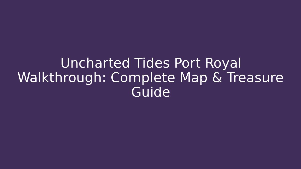 Uncharted Tides Port Royal Walkthrough: Complete Map & Treasure Guide