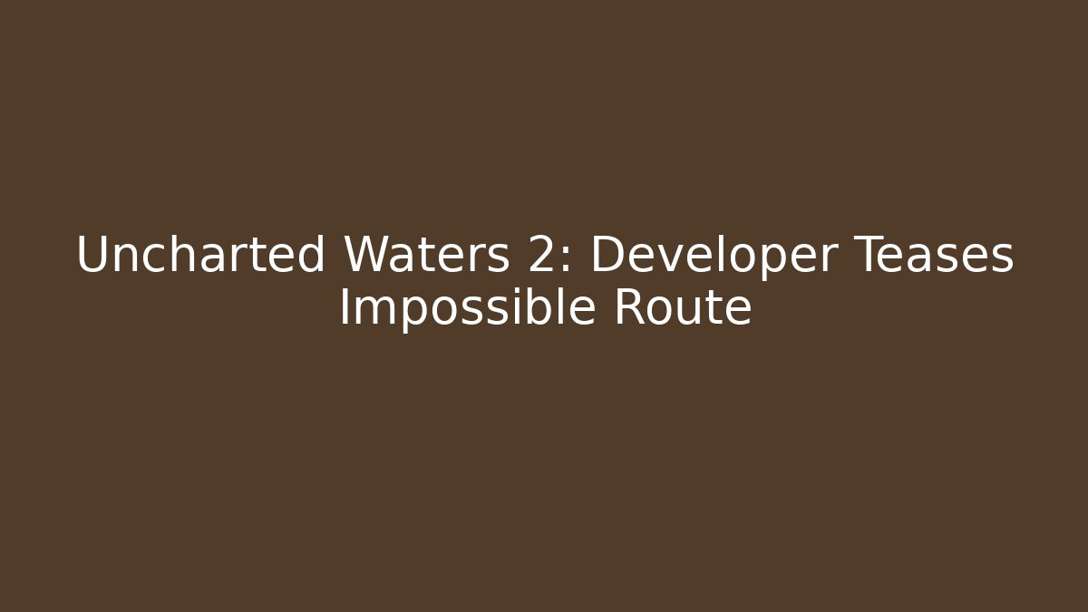 Uncharted Waters 2: Developer Teases Impossible Route